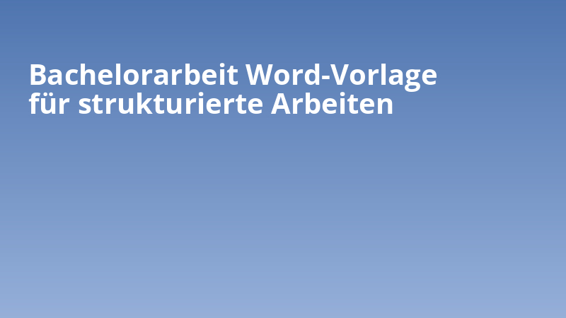 Bachelorarbeit Word-Vorlage für strukturierte Arbeiten