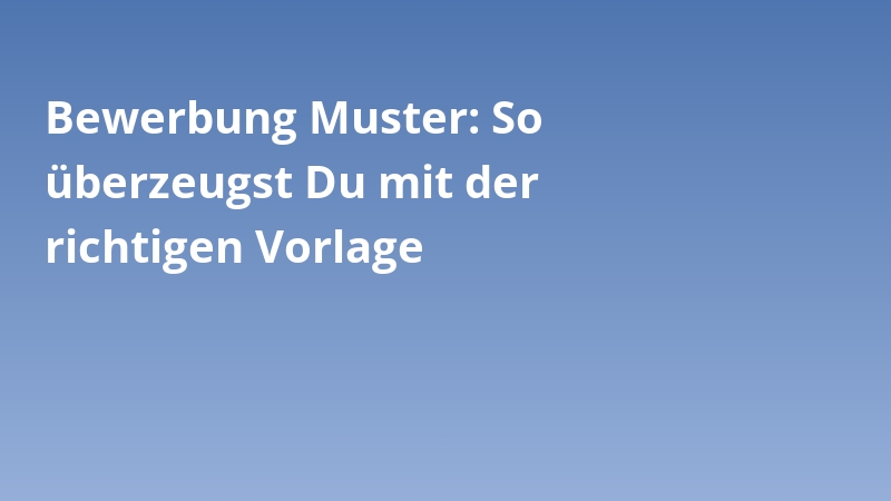 Bewerbung Muster: So überzeugst Du mit der richtigen Vorlage