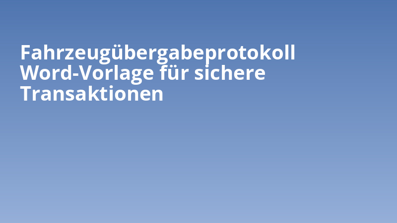 Fahrzeugübergabeprotokoll Word-Vorlage für sichere Transaktionen