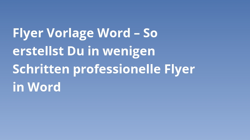 Flyer Vorlage Word – So erstellst Du in wenigen Schritten professionelle Flyer in Word