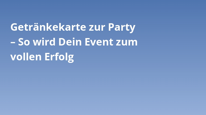 Getränkekarte zur Party – So wird Dein Event zum vollen Erfolg