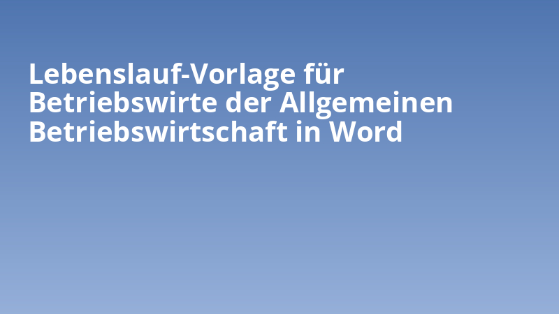 Lebenslauf-Vorlage für Betriebswirte der Allgemeinen Betriebswirtschaft in Word