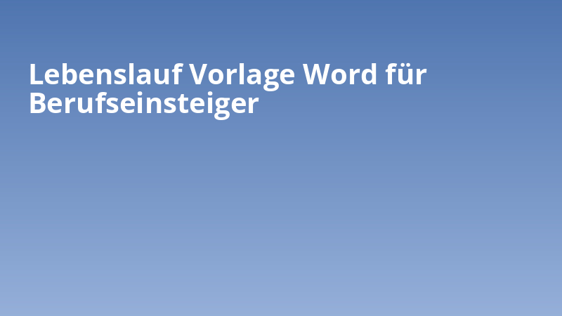 Lebenslauf Vorlage Word für Berufseinsteiger