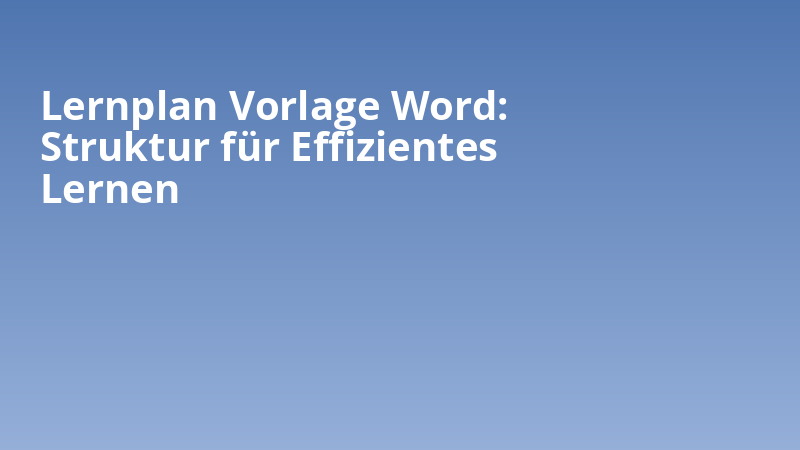Lernplan Vorlage Word: Struktur für Effizientes Lernen