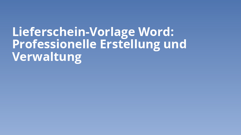 Lieferschein-Vorlage Word: Professionelle Erstellung und Verwaltung