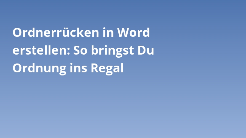 Ordnerrücken in Word erstellen: So bringst Du Ordnung ins Regal