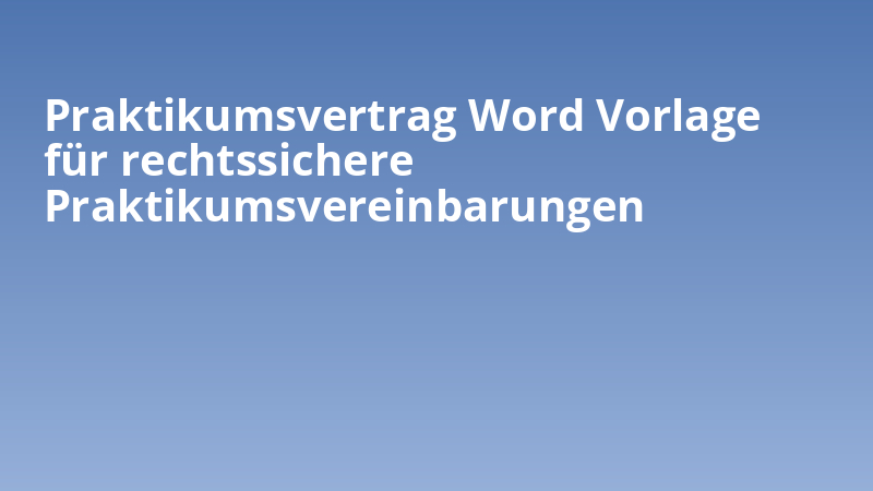 Praktikumsvertrag Word Vorlage für rechtssichere Praktikumsvereinbarungen