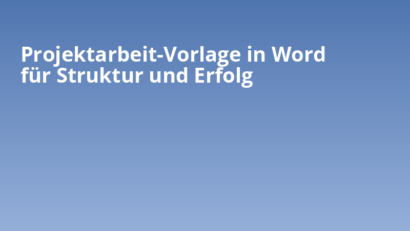 Projektarbeit-Vorlage in Word für Struktur und Erfolg