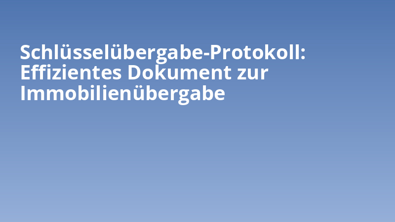 Schlüsselübergabe-Protokoll: Effizientes Dokument zur Immobilienübergabe