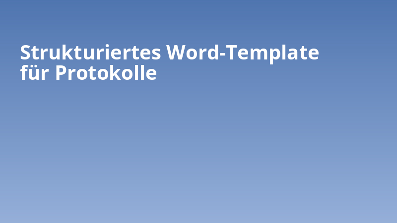 Strukturiertes Word-Template für Protokolle