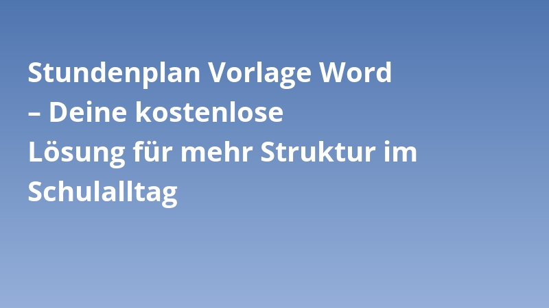 Stundenplan Vorlage Word – Deine kostenlose Lösung für mehr Struktur im Schulalltag