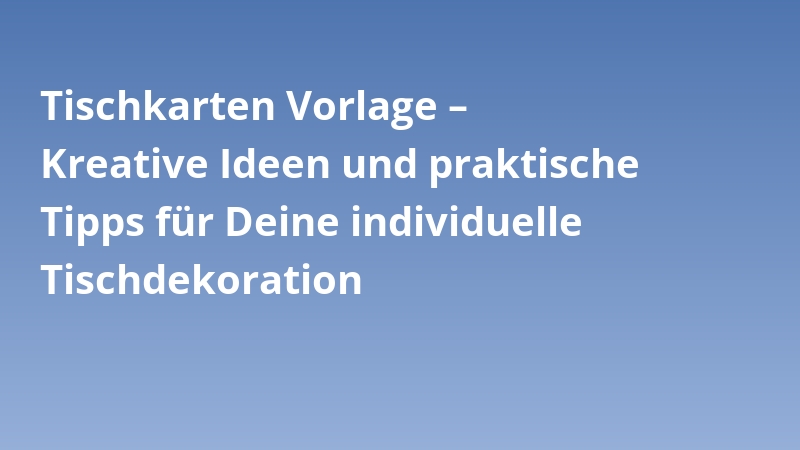 Tischkarten Vorlage – Kreative Ideen und praktische Tipps für Deine individuelle Tischdekoration