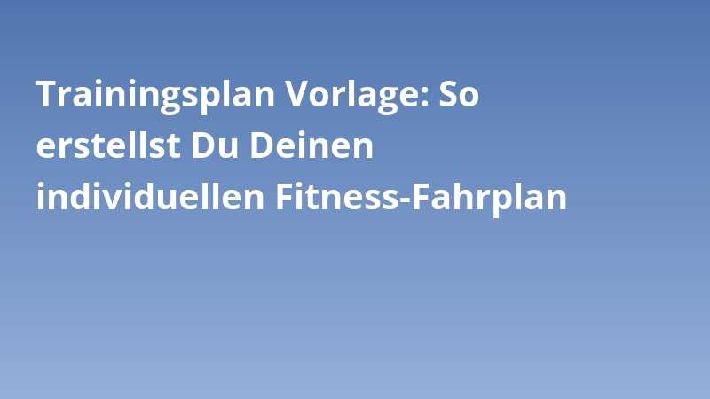Trainingsplan Vorlage: So erstellst Du Deinen individuellen Fitness-Fahrplan