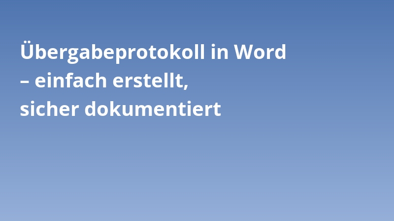 Übergabeprotokoll in Word – einfach erstellt, sicher dokumentiert