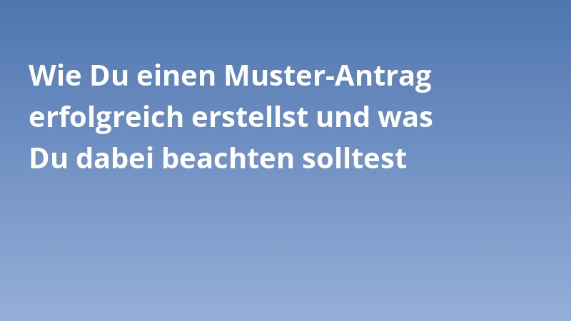Wie Du einen Muster-Antrag erfolgreich erstellst und was Du dabei beachten solltest