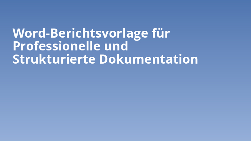 Word-Berichtsvorlage für Professionelle und Strukturierte Dokumentation