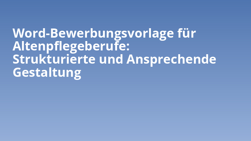 Word-Bewerbungsvorlage für Altenpflegeberufe: Strukturierte und Ansprechende Gestaltung