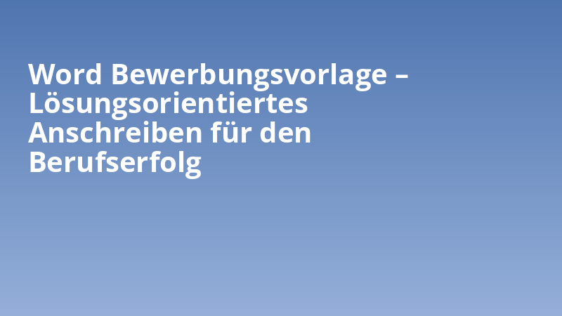Word Bewerbungsvorlage – Lösungsorientiertes Anschreiben für den Berufserfolg