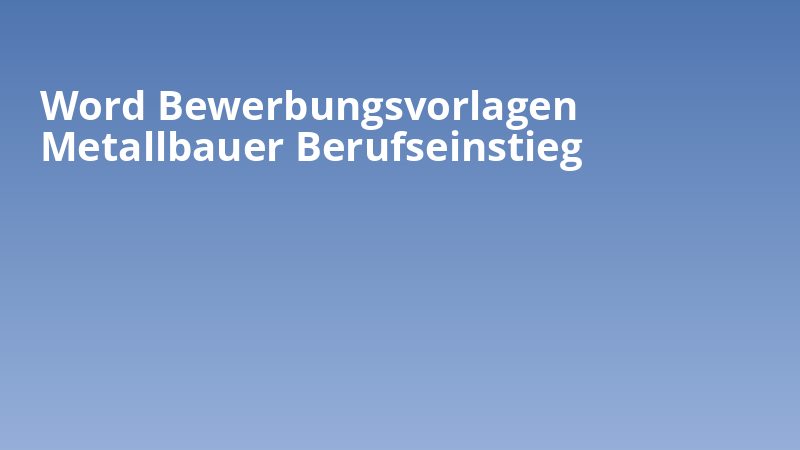Word Bewerbungsvorlagen Metallbauer Berufseinstieg