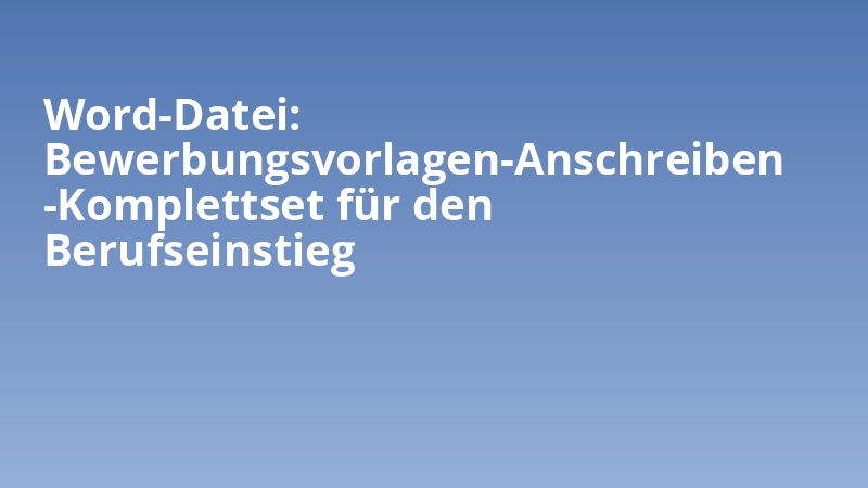Word-Datei: Bewerbungsvorlagen-Anschreiben-Komplettset für den Berufseinstieg