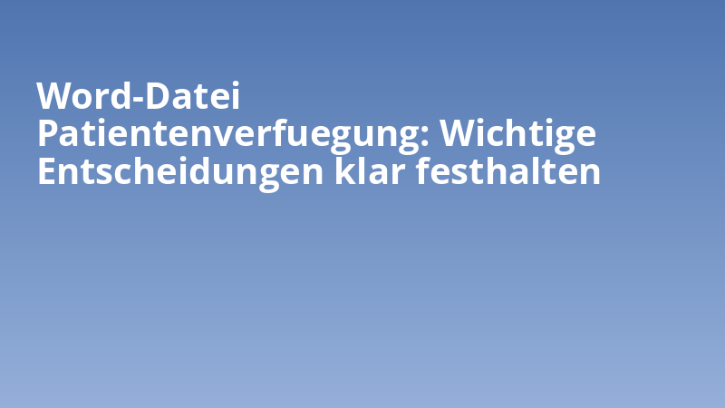 Word-Datei Patientenverfuegung: Wichtige Entscheidungen klar festhalten
