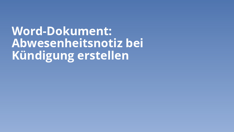 Word-Dokument: Abwesenheitsnotiz bei Kündigung erstellen