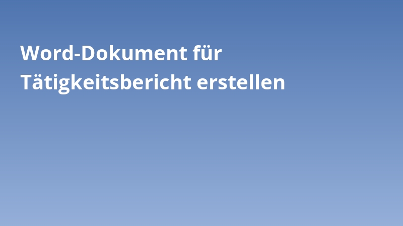 Word-Dokument für Tätigkeitsbericht erstellen