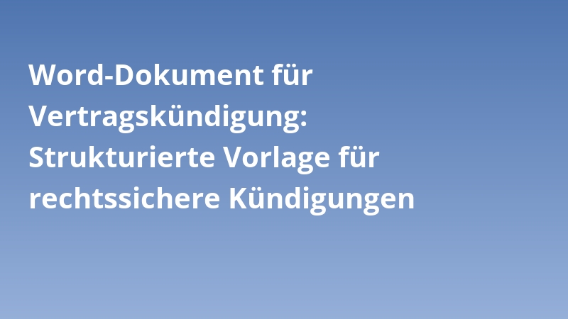Word-Dokument für Vertragskündigung: Strukturierte Vorlage für rechtssichere Kündigungen