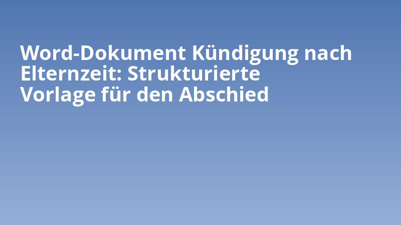 Word-Dokument Kündigung nach Elternzeit: Strukturierte Vorlage für den Abschied