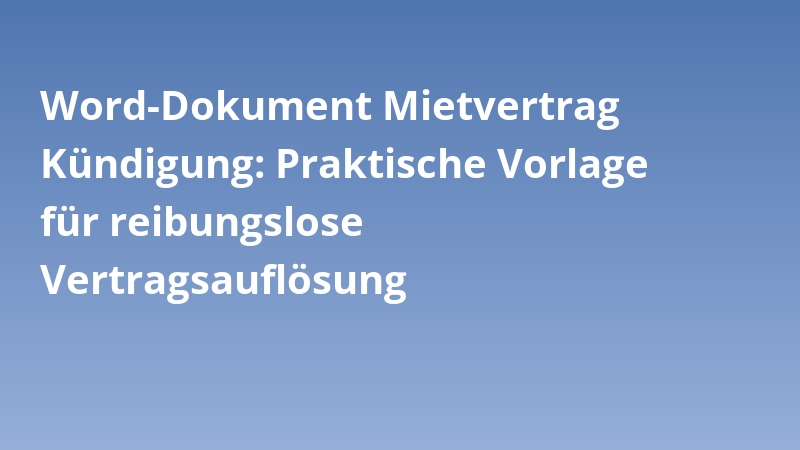 Word-Dokument Mietvertrag Kündigung: Praktische Vorlage für reibungslose Vertragsauflösung