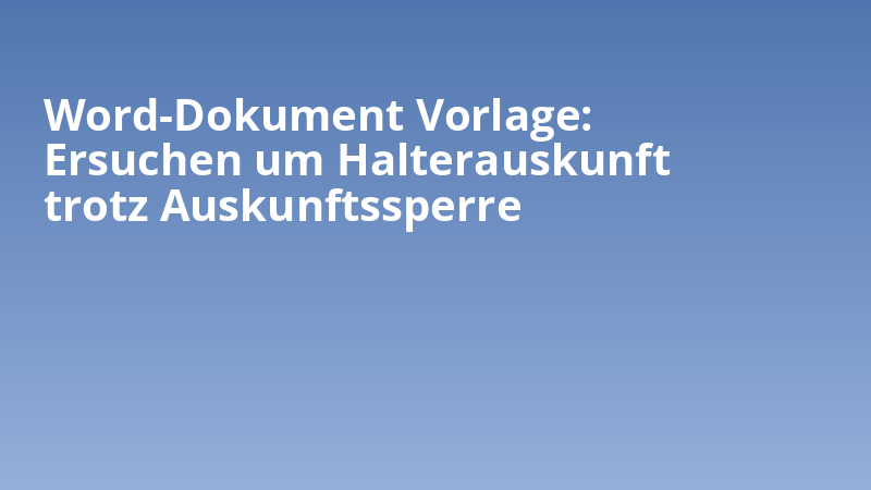 Word-Dokument Vorlage: Ersuchen um Halterauskunft trotz Auskunftssperre