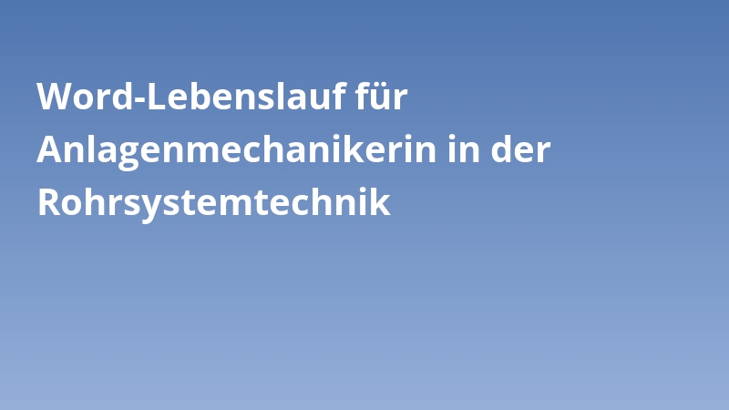 Word-Lebenslauf für Anlagenmechanikerin in der Rohrsystemtechnik