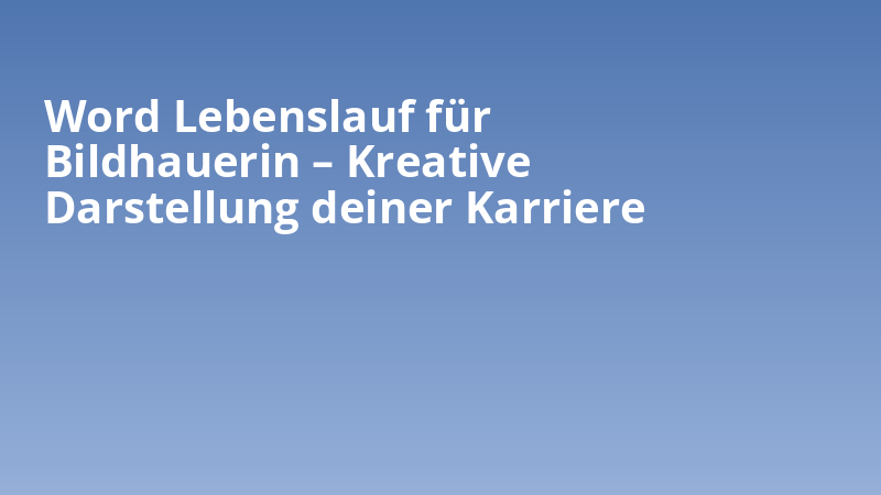 Word Lebenslauf für Bildhauerin – Kreative Darstellung deiner Karriere