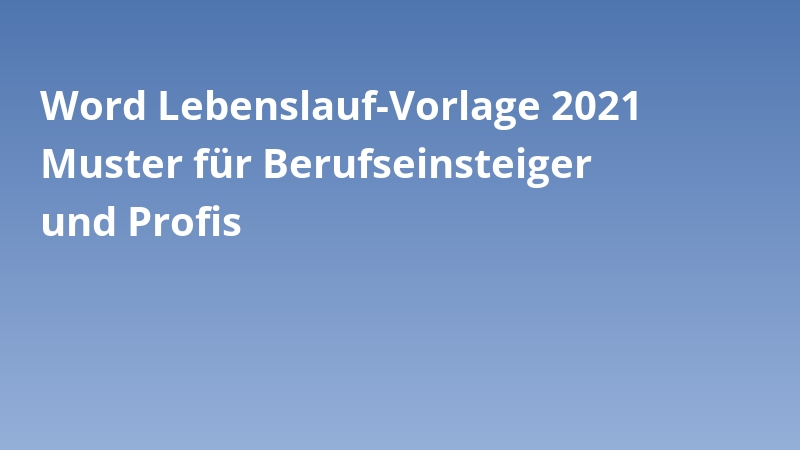 Word Lebenslauf-Vorlage 2021 Muster für Berufseinsteiger und Profis