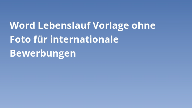 Word Lebenslauf Vorlage ohne Foto für internationale Bewerbungen