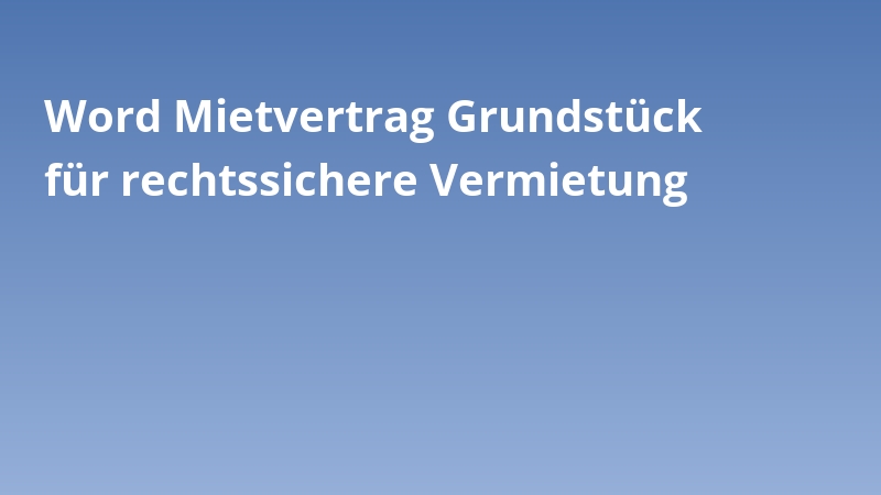 Word Mietvertrag Grundstück für rechtssichere Vermietung
