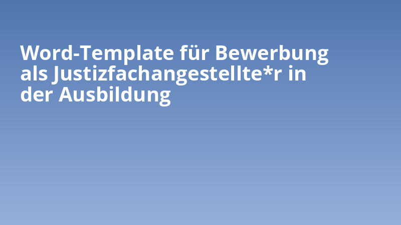Word-Template für Bewerbung als Justizfachangestellte*r in der Ausbildung