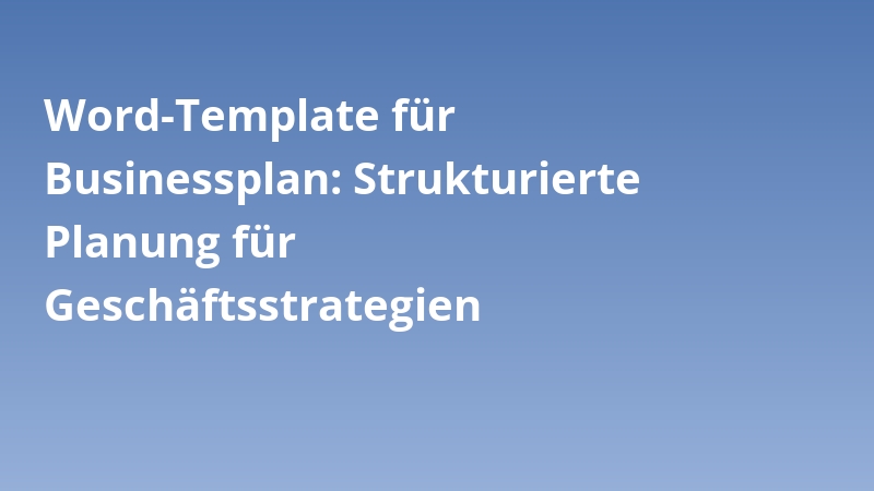 Word-Template für Businessplan: Strukturierte Planung für Geschäftsstrategien
