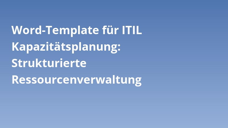 Word-Template für ITIL Kapazitätsplanung: Strukturierte Ressourcenverwaltung