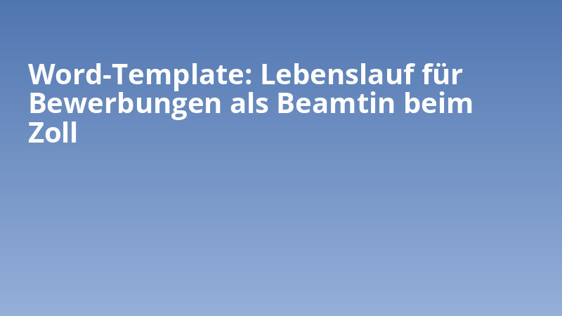 Word-Template: Lebenslauf für Bewerbungen als Beamtin beim Zoll