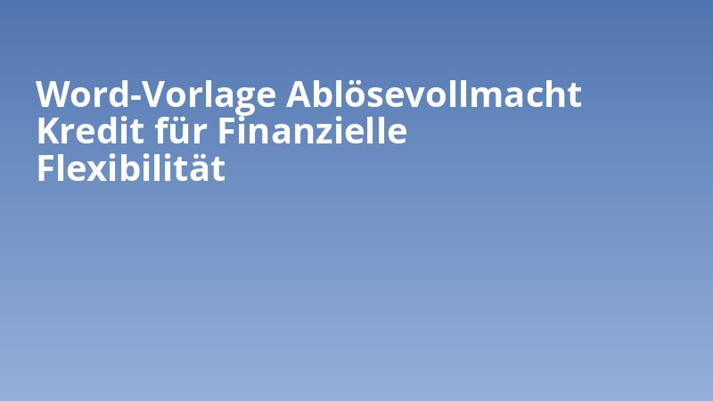 Word-Vorlage Ablösevollmacht Kredit für Finanzielle Flexibilität