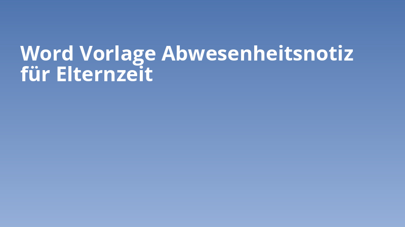 Word Vorlage Abwesenheitsnotiz für Elternzeit