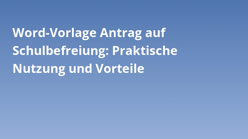 Word-Vorlage Antrag auf Schulbefreiung: Praktische Nutzung und Vorteile