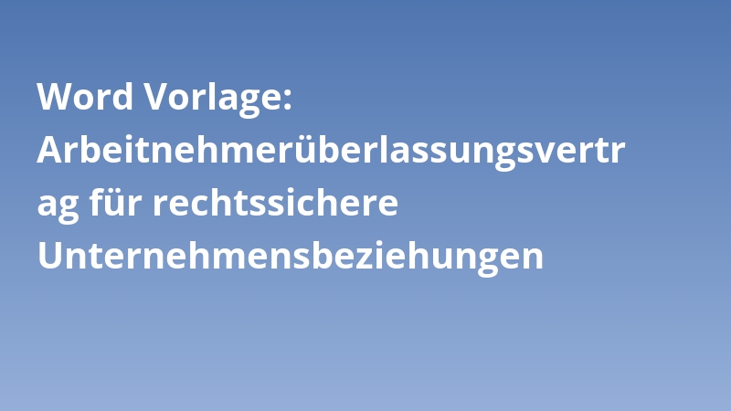 Word Vorlage: Arbeitnehmerüberlassungsvertrag für rechtssichere Unternehmensbeziehungen