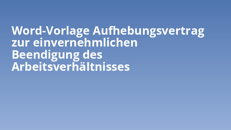 Word-Vorlage Aufhebungsvertrag zur einvernehmlichen Beendigung des Arbeitsverhältnisses