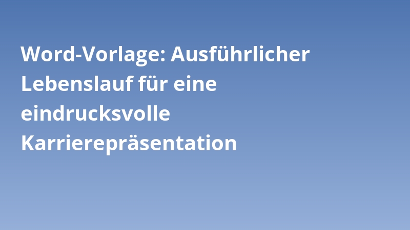 Word-Vorlage: Ausführlicher Lebenslauf für eine eindrucksvolle Karrierepräsentation