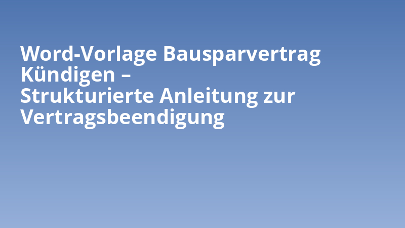 Word-Vorlage Bausparvertrag Kündigen – Strukturierte Anleitung zur Vertragsbeendigung