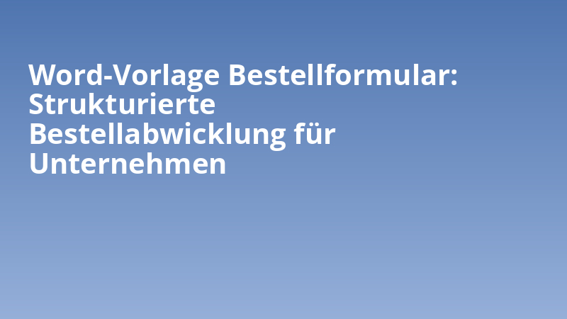 Word-Vorlage Bestellformular: Strukturierte Bestellabwicklung für Unternehmen