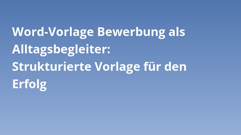 Word-Vorlage Bewerbung als Alltagsbegleiter: Strukturierte Vorlage für den Erfolg