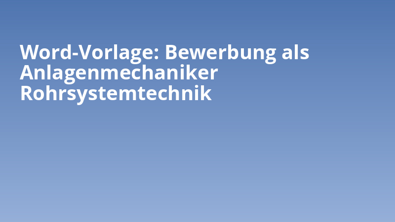 Word-Vorlage: Bewerbung als Anlagenmechaniker Rohrsystemtechnik